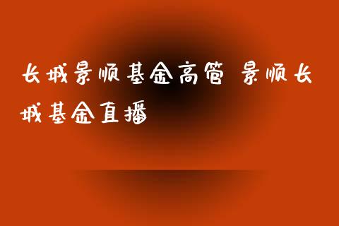长城景顺基金高管 景顺长城基金直播