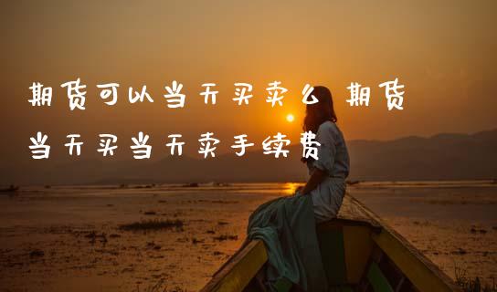 期货可以当天买卖么 期货当天买当天卖手续费