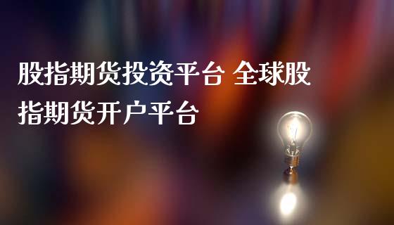 股指期货投资平台 全球股指期货开户平台