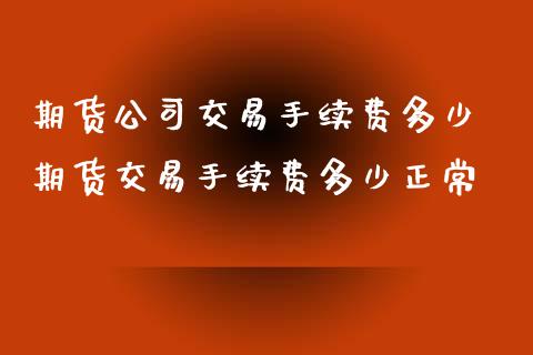 期货公司交易手续费多少 期货交易手续费多少正常