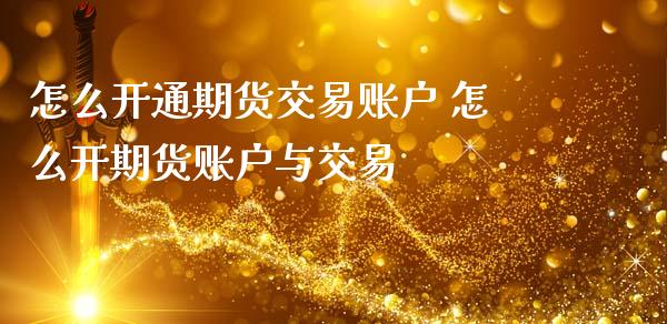 怎么开通期货交易账户 怎么开期货账户与交易