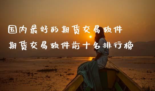 国内最好的期货交易软件 期货交易软件前十名排行榜