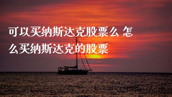 可以买纳斯达克股票么 怎么买纳斯达克的股票