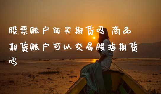 股票账户能买期货吗 商品期货账户可以交易股指期货吗