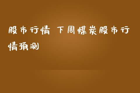 股市行情 下周煤炭股市行情预测