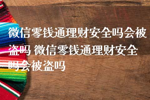 微信零钱通理财安全吗会被盗吗 微信零钱通理财安全吗会被盗吗