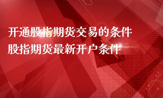 开通股指期货交易的条件 股指期货最新开户条件