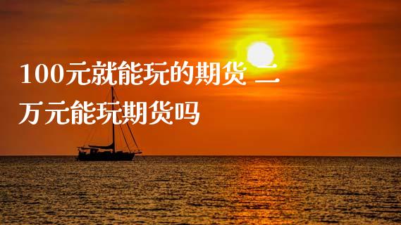 100元就能玩的期货 二万元能玩期货吗
