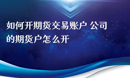 如何开期货交易账户 公司的期货户怎么开