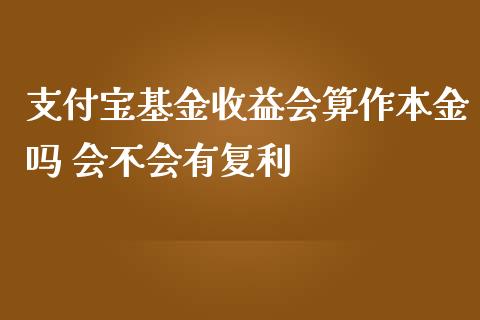 支付宝基金收益会算作本金吗 会不会有复利