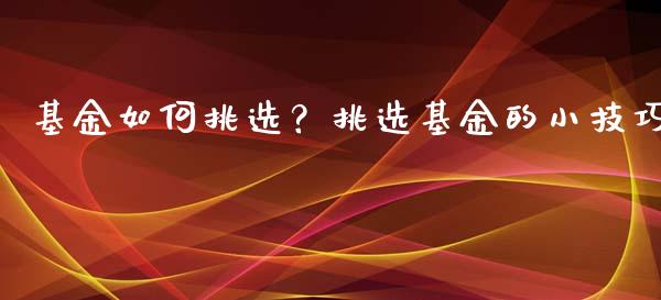 基金如何挑选？挑选基金的小技巧