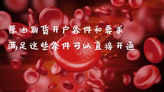 原油期货开户条件和要求 满足这些条件可以直接开通
