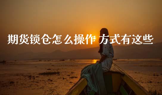 期货锁仓怎么操作 方式有这些