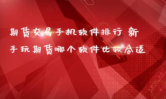期货交易手机软件排行 新手玩期货哪个软件比较合适