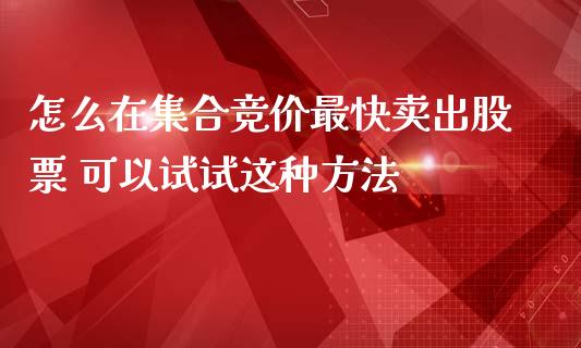 怎么在集合竞价最快卖出股票 可以试试这种方法