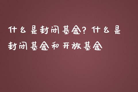 什么是封闭基金? 什么是封闭基金和基金