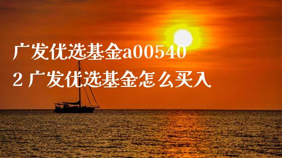 广发优选基金a005402 广发优选基金怎么买入