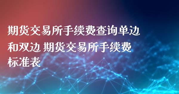 期货交易所手续费查询单边和双边 期货交易所手续费标准表