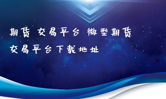 期货 交易平台 微型期货交易平台下载地址