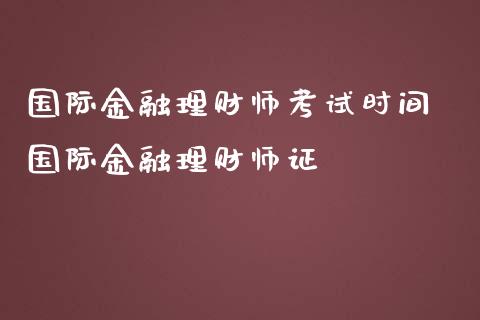 国际金融理财师考试时间 国际金融理财师证