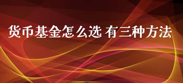 货币基金怎么选 有三种方法