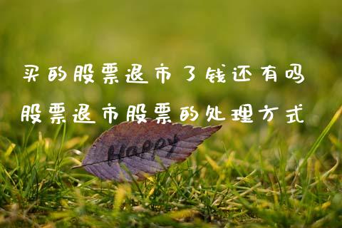 买的股票退市了钱还有吗 股票退市股票的处理方式