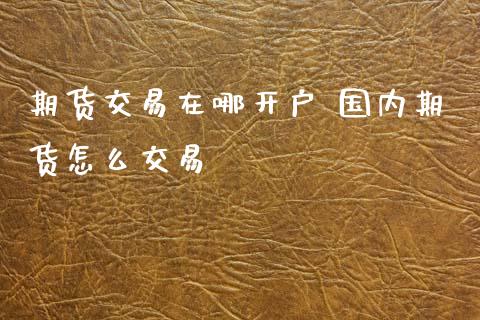 期货交易在哪开户 国内期货怎么交易