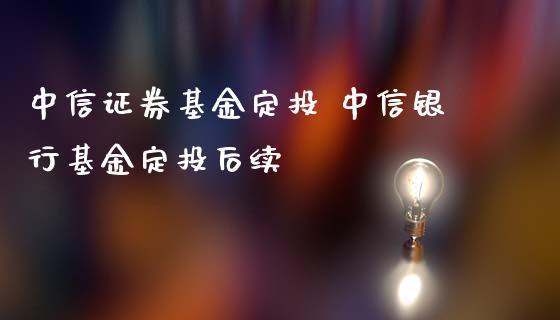 中信证券基金定投 中信银行基金定投后续