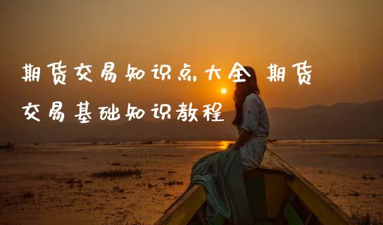 期货交易知识点大全 期货交易基础知识教程