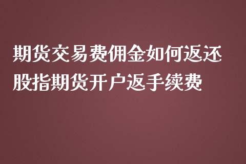 期货交易费佣金如何返还 股指期货开户返手续费