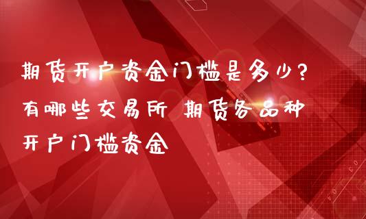 期货开户资金门槛是多少?有哪些交易所 期货各品种开户门槛资金