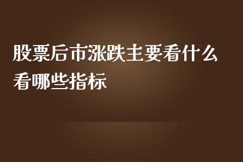 股票后市涨跌主要看什么 看哪些指标