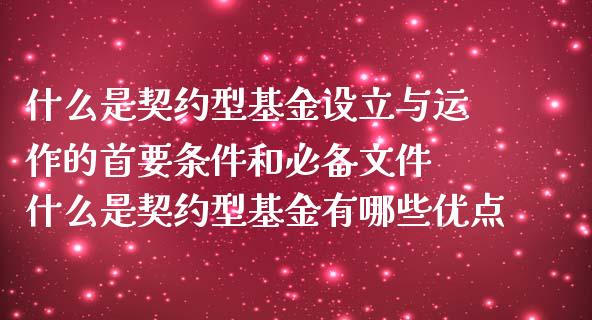 什么是契约型基金设立与运作的首要条件和必备文件 什么是契约型基金有哪些优点