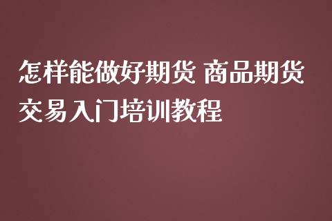 怎样能做好期货 商品期货交易入门培训教程