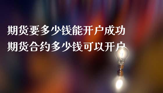 期货要多少钱能开户成功 期货合约多少钱可以开户