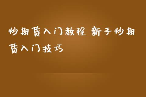 炒期货入门教程 新手炒期货入门技巧