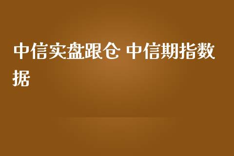 中信实盘跟仓 中信期指数据
