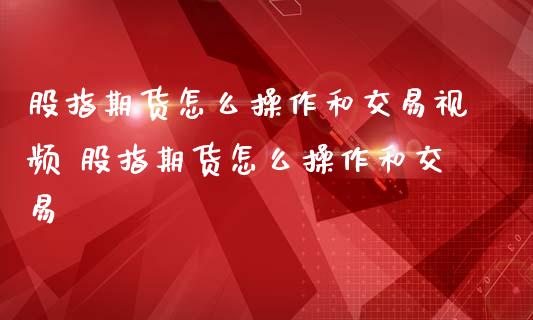 股指期货怎么操作和交易视频 股指期货怎么操作和交易