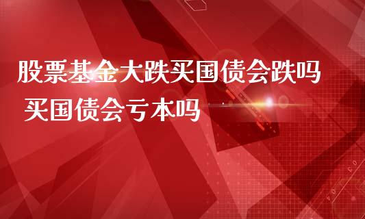 股票基金大跌买国债会跌吗 买国债会亏本吗