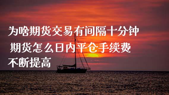 为啥期货交易有间隔十分钟 期货怎么日内平仓手续费不断提高
