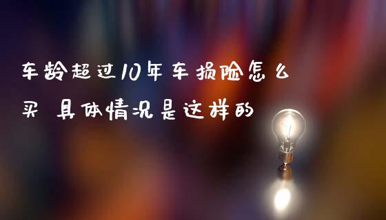 车龄超过10年车损险怎么买 具体情况是这样的