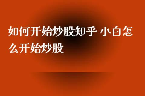 如何开始炒股知乎 小白怎么开始炒股