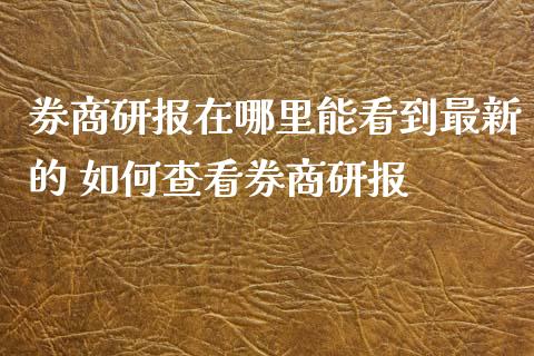 券商研报在哪里能看到最新的 如何查看券商研报