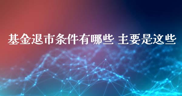 基金退市条件有哪些 主要是这些