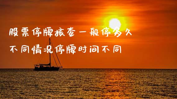 股票停牌核查一般停多久 不同情况停牌时间不同