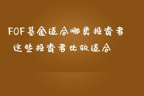 FOF基金适合哪类投资者 这些投资者比较适合