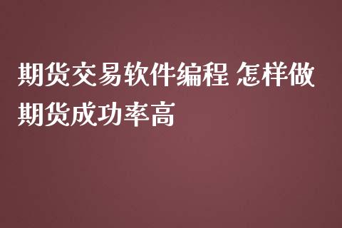 期货交易软件编程 怎样做期货成功率高