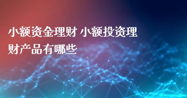 小额资金理财 小额投资理财产品有哪些