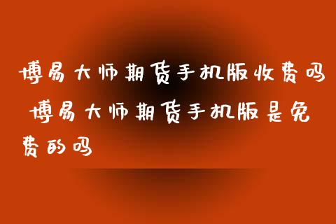 期货手机版收费吗 期货手机版是免费的吗