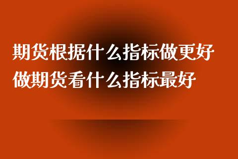 期货根据什么指标做更好 做期货看什么指标最好